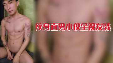 纹身直男小哥全裸发骚,肉体诱惑难抗拒